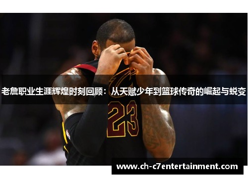 老詹职业生涯辉煌时刻回顾：从天赋少年到篮球传奇的崛起与蜕变