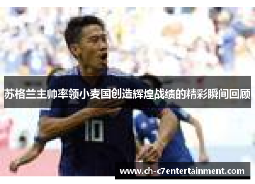 苏格兰主帅率领小麦国创造辉煌战绩的精彩瞬间回顾 苏格兰主帅率领小麦国创造辉煌战绩的精彩瞬间回顾