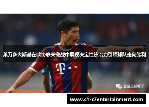 莱万多夫斯基在欧协联关键战中展现决定性统治力引领球队走向胜利