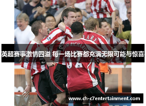 英超赛事激情四溢 每一场比赛都充满无限可能与惊喜