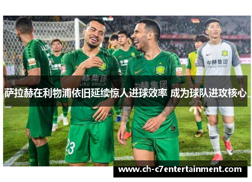 萨拉赫在利物浦依旧延续惊人进球效率 成为球队进攻核心