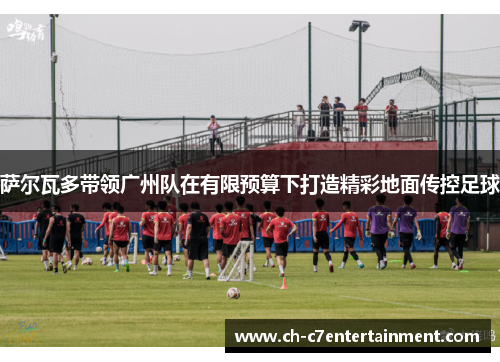萨尔瓦多带领广州队在有限预算下打造精彩地面传控足球