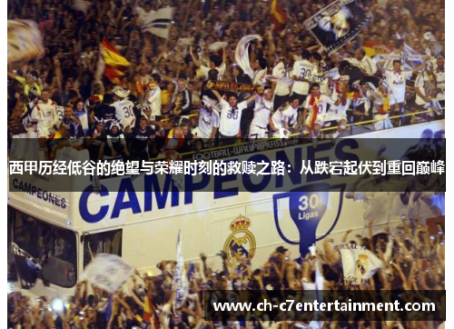 西甲历经低谷的绝望与荣耀时刻的救赎之路：从跌宕起伏到重回巅峰