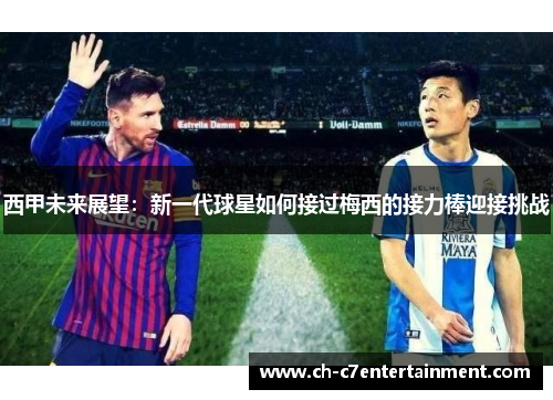 西甲未来展望：新一代球星如何接过梅西的接力棒迎接挑战