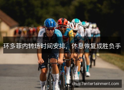 环多菲内转场时间安排，休息恢复成胜负手