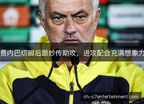 费内巴切脚后跟妙传助攻，进攻配合充满想象力