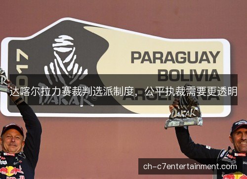 达喀尔拉力赛裁判选派制度,公平执裁需要更透明 达喀尔拉力赛裁判选派制度,公平执裁需要更透明