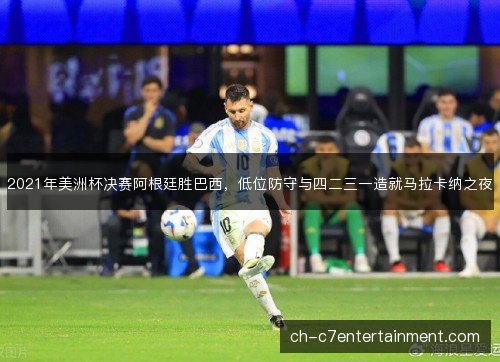 2021年美洲杯决赛阿根廷胜巴西，低位防守与四二三一造就马拉卡纳之夜
